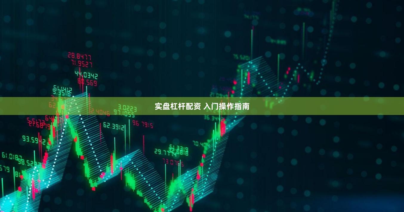 实盘杠杆配资 入门操作指南
