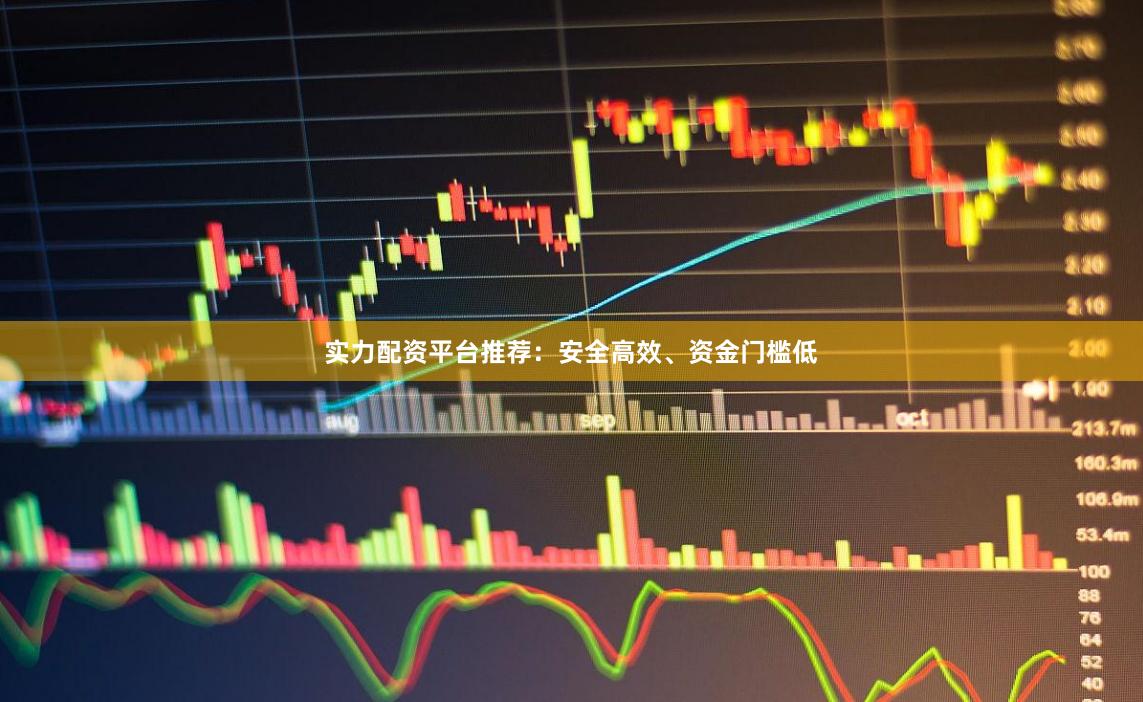 实力配资平台推荐：安全高效、资金门槛低