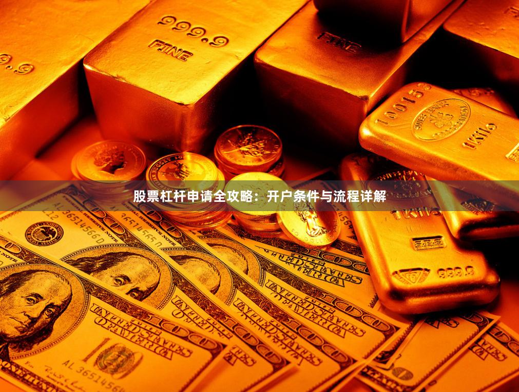 股票杠杆申请全攻略：开户条件与流程详解