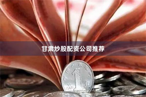 甘肃炒股配资公司推荐