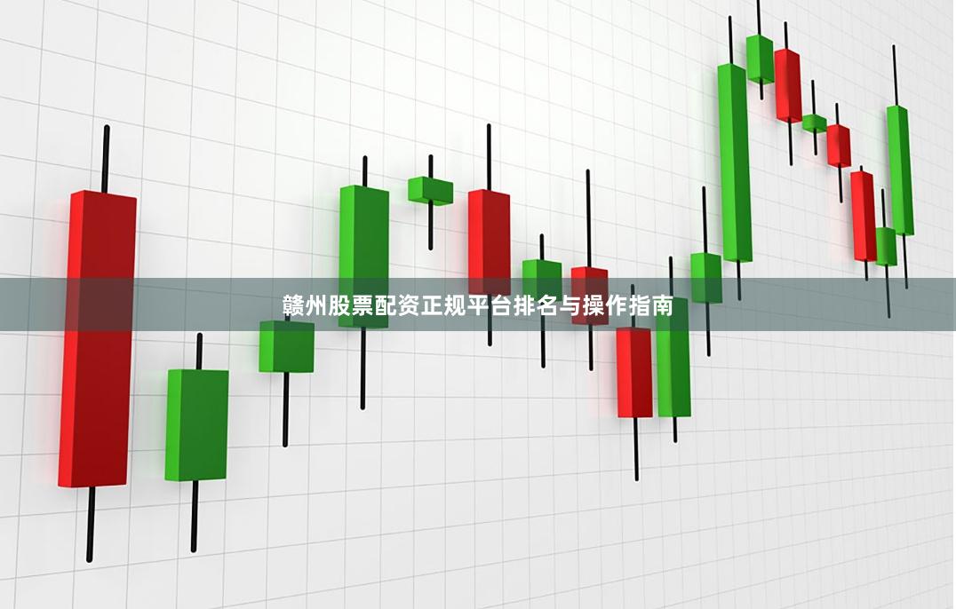 赣州股票配资正规平台排名与操作指南