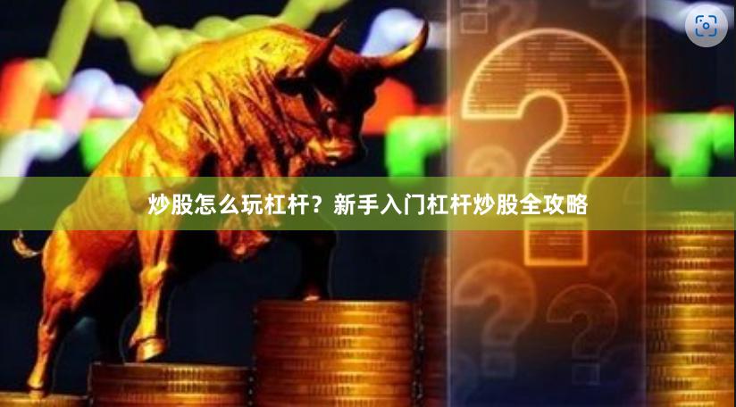 炒股怎么玩杠杆？新手入门杠杆炒股全攻略