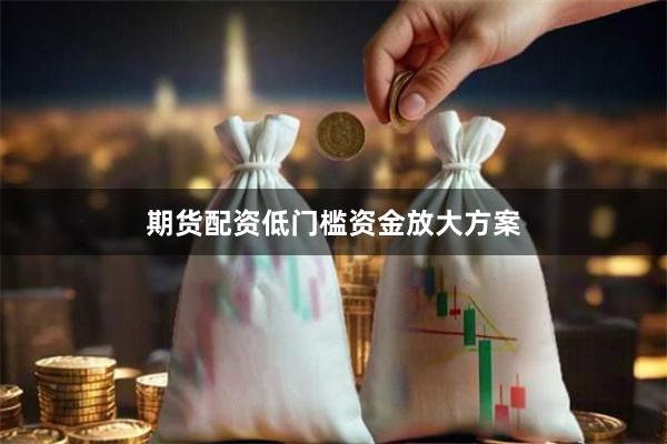期货配资低门槛资金放大方案