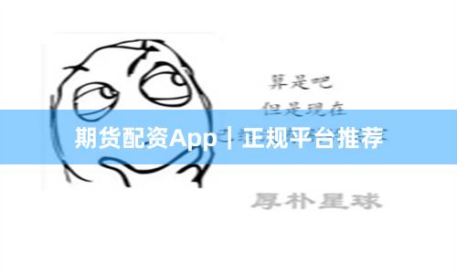 期货配资App｜正规平台推荐