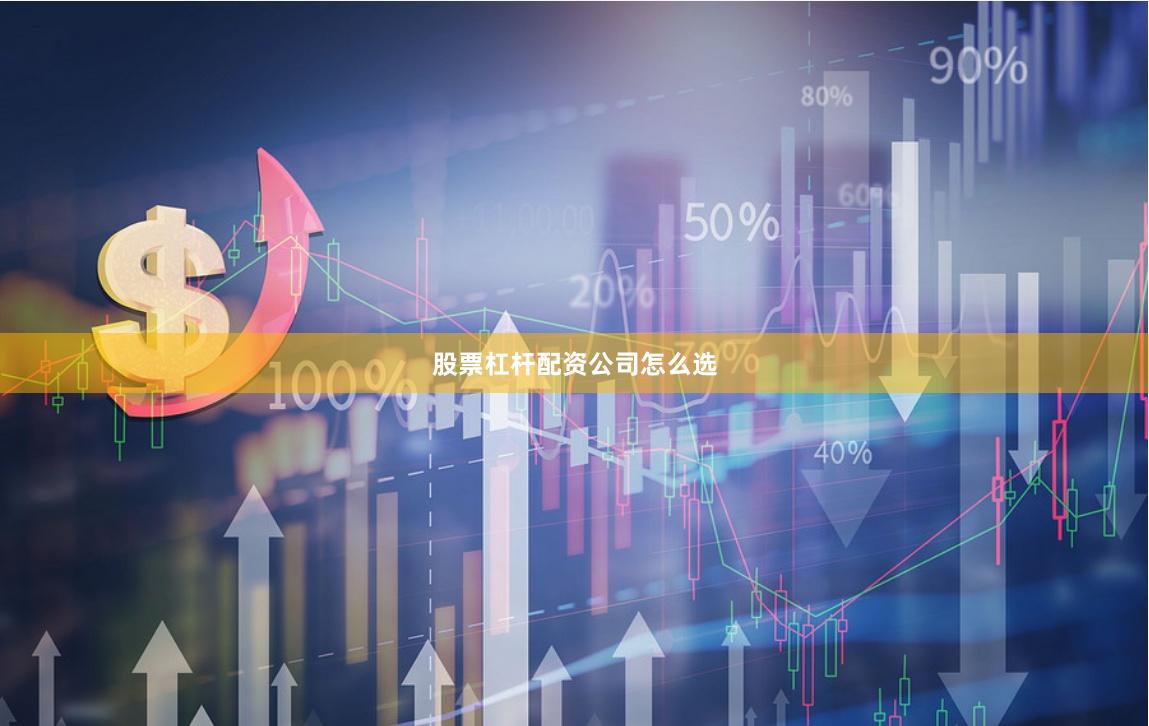 股票杠杆配资公司怎么选
