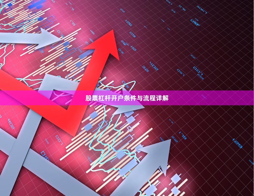 股票杠杆开户条件与流程详解