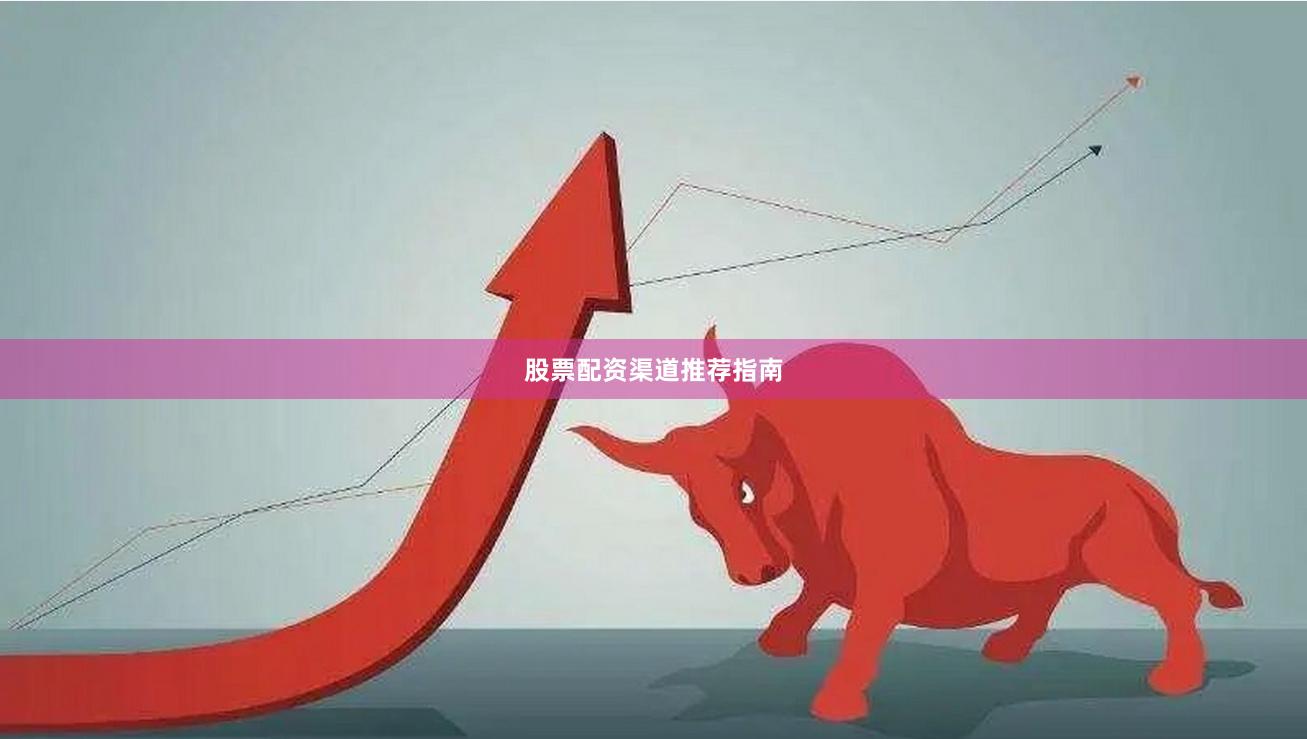 股票配资渠道推荐指南