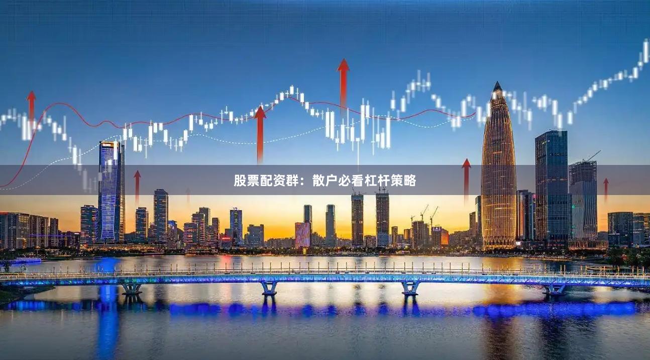 股票配资群：散户必看杠杆策略