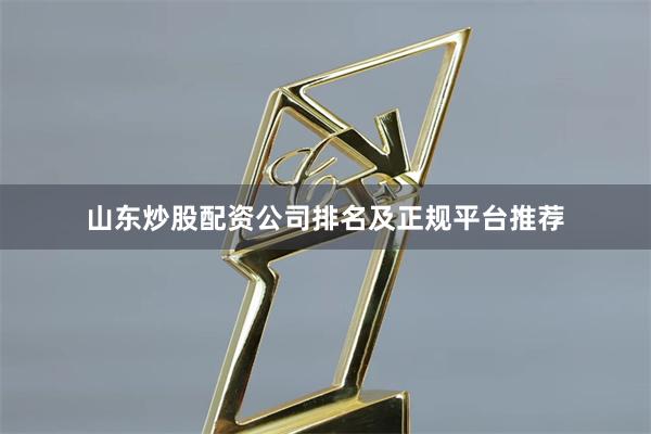 山东炒股配资公司排名及正规平台推荐