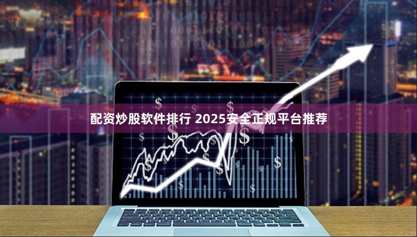 配资炒股软件排行 2025安全正规平台推荐